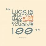 Luck-Is-What-You-Have-Left-Over-After-You-Give-100